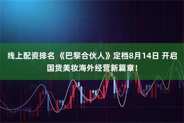 线上配资排名 《巴黎合伙人》定档8月14日 开启国货美妆海外经营新篇章！