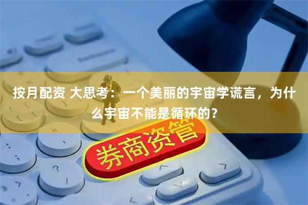 按月配资 大思考:一个美丽的宇宙学谎言,为什么宇宙不能是循环的?
